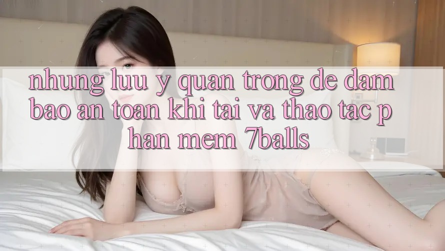 Những Lưu Ý Quan Trọng Để Đảm Bảo An Toàn Khi Tải Và Thao tác Phần mềm 7balls Những Lưu Ý Quan Trọng Để Đảm Bảo An Toàn Khi Tải Và Thao tác Phần mềm 7balls