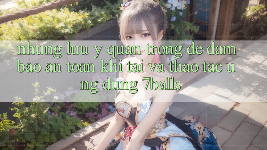 Những Lưu Ý Quan Trọng Để Đảm Bảo An Toàn Khi Tải Và Thao tác Ứng dụng 7balls Những Lưu Ý Quan Trọng Để Đảm Bảo An Toàn Khi Tải Và Thao tác Ứng dụng 7balls