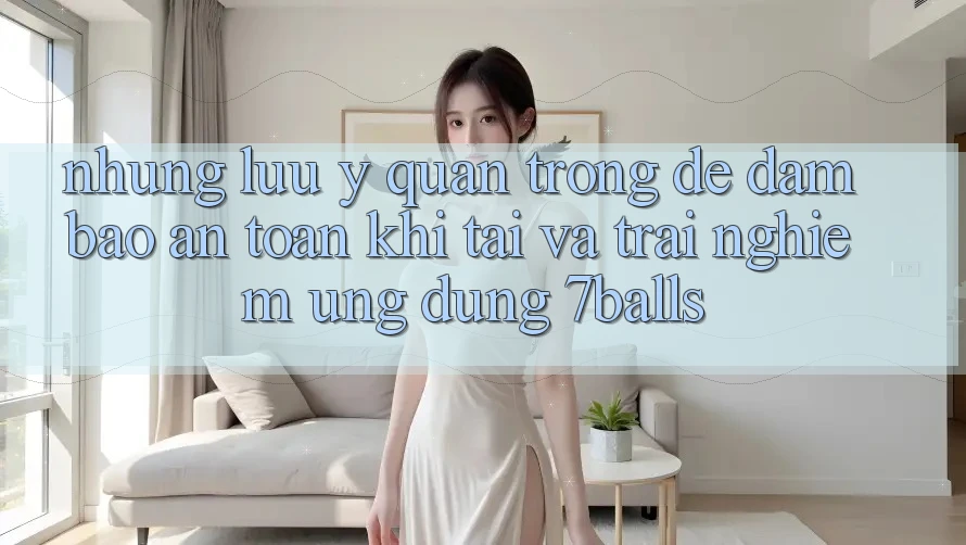 Những Lưu Ý Quan Trọng Để Đảm Bảo An Toàn Khi Tải Và Trải nghiệm Ứng dụng 7balls Những Lưu Ý Quan Trọng Để Đảm Bảo An Toàn Khi Tải Và Trải nghiệm Ứng dụng 7balls