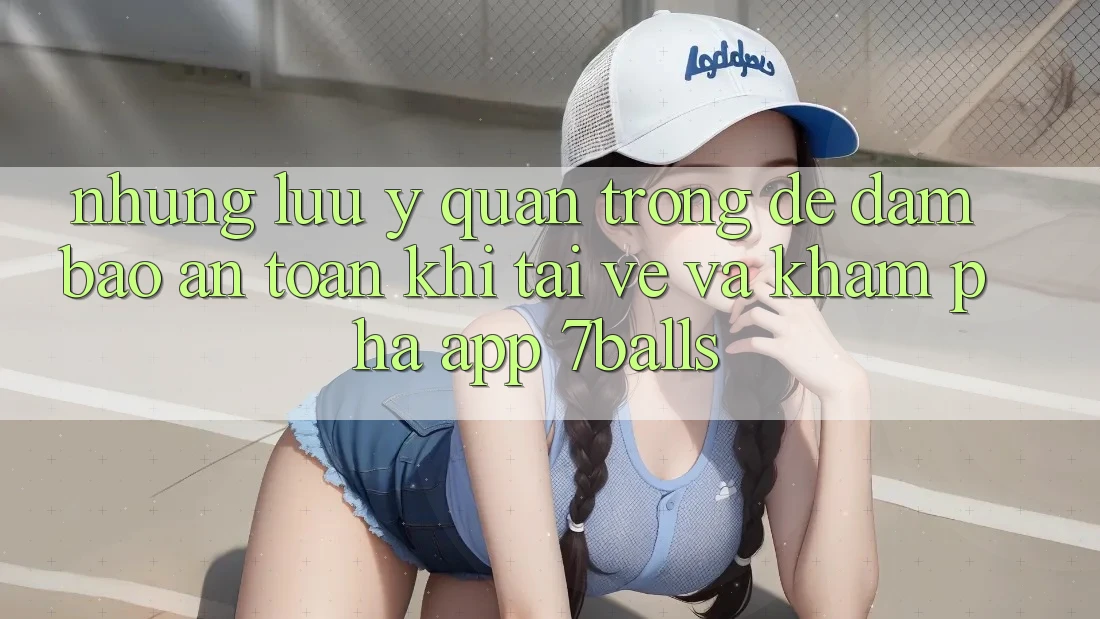 Những Lưu Ý Quan Trọng Để Đảm Bảo An Toàn Khi Tải về Và Khám phá App 7balls Những Lưu Ý Quan Trọng Để Đảm Bảo An Toàn Khi Tải về Và Khám phá App 7balls
