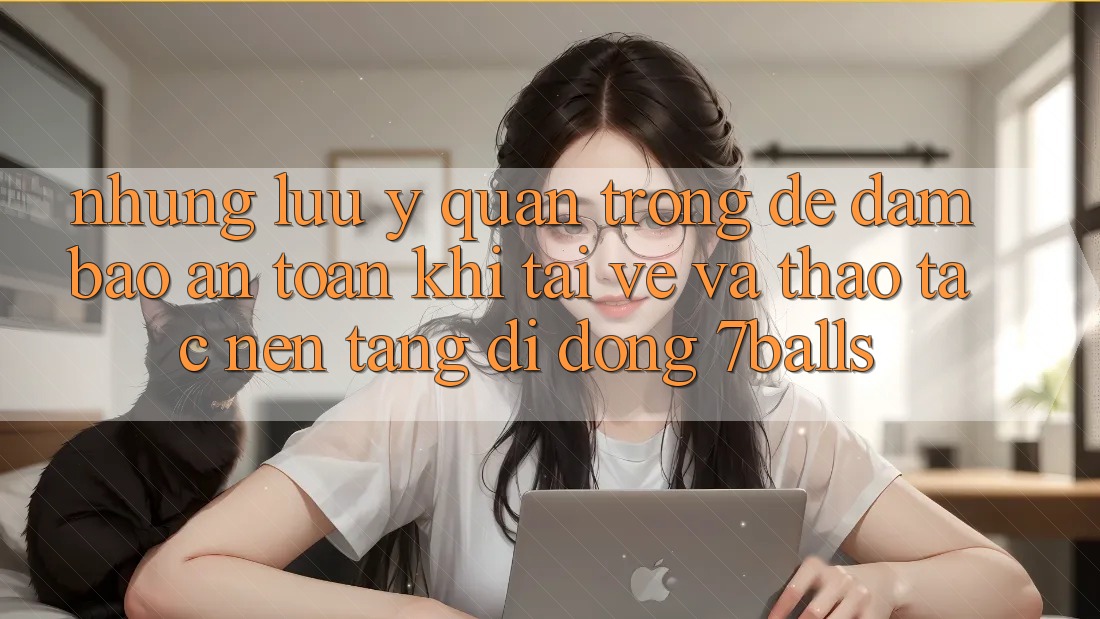 Những Lưu Ý Quan Trọng Để Đảm Bảo An Toàn Khi Tải về Và Thao tác Nền tảng di động 7balls Những Lưu Ý Quan Trọng Để Đảm Bảo An Toàn Khi Tải về Và Thao tác Nền tảng di động 7balls