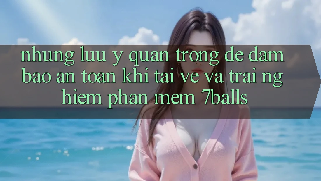 Những Lưu Ý Quan Trọng Để Đảm Bảo An Toàn Khi Tải về Và Trải nghiệm Phần mềm 7balls