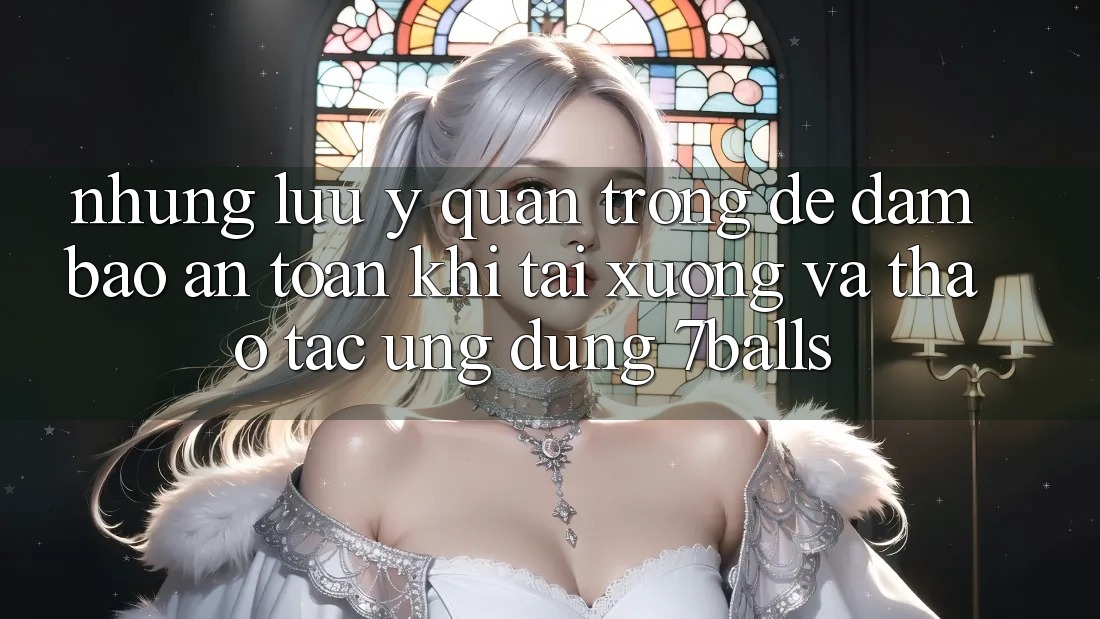 Những Lưu Ý Quan Trọng Để Đảm Bảo An Toàn Khi Tải xuống Và Thao tác Ứng dụng 7balls Những Lưu Ý Quan Trọng Để Đảm Bảo An Toàn Khi Tải xuống Và Thao tác Ứng dụng 7balls