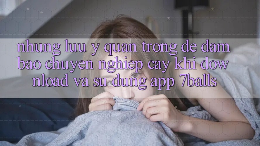 Những Lưu Ý Quan Trọng Để Đảm Bảo Chuyên nghiệp cậy Khi Download Và Sử Dụng App 7balls