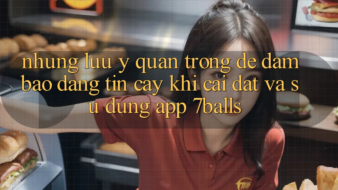 Những Lưu Ý Quan Trọng Để Đảm Bảo Đáng tin cậy Khi Cài đặt Và Sử Dụng App 7balls Những Lưu Ý Quan Trọng Để Đảm Bảo Đáng tin cậy Khi Cài đặt Và Sử Dụng App 7balls