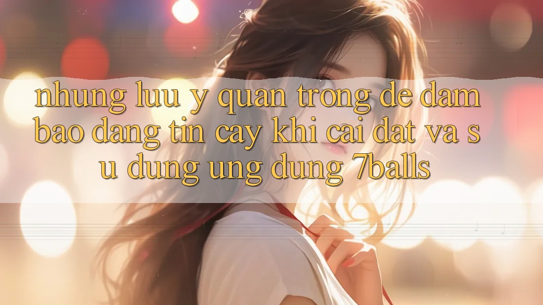Những Lưu Ý Quan Trọng Để Đảm Bảo Đáng tin cậy Khi Cài đặt Và Sử Dụng Ứng dụng 7balls Những Lưu Ý Quan Trọng Để Đảm Bảo Đáng tin cậy Khi Cài đặt Và Sử Dụng Ứng dụng 7balls