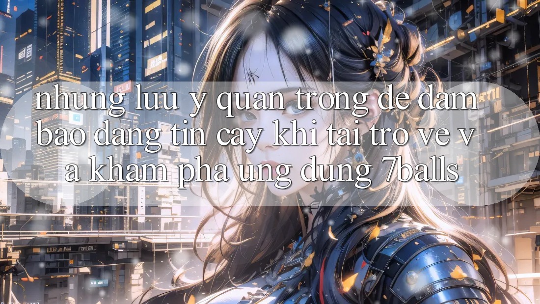 Những Lưu Ý Quan Trọng Để Đảm Bảo Đáng tin cậy Khi Tải trở về Và Khám phá Ứng dụng 7balls