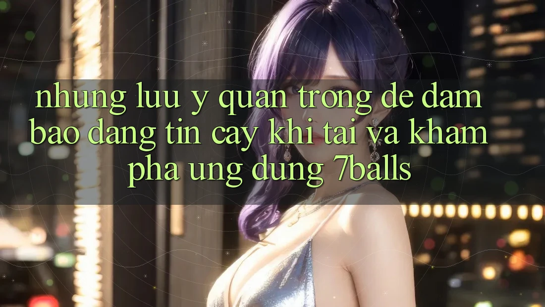 Những Lưu Ý Quan Trọng Để Đảm Bảo Đáng tin cậy Khi Tải Và Khám phá Ứng dụng 7balls Những Lưu Ý Quan Trọng Để Đảm Bảo Đáng tin cậy Khi Tải Và Khám phá Ứng dụng 7balls