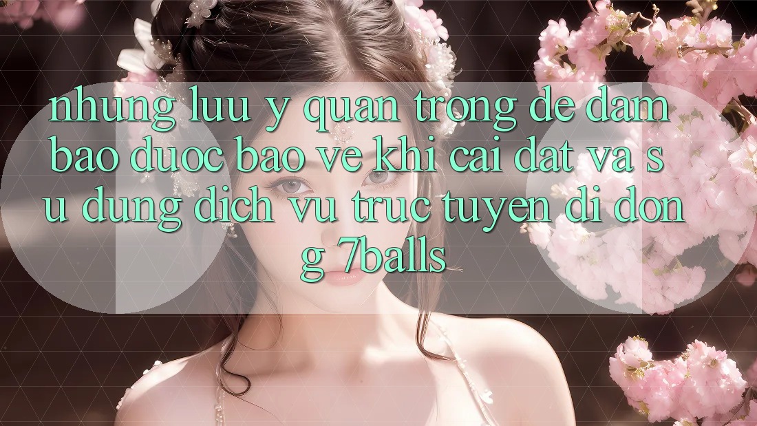 Những Lưu Ý Quan Trọng Để Đảm Bảo Được bảo vệ Khi Cài đặt Và Sử Dụng Dịch vụ trực tuyến di động 7balls Những Lưu Ý Quan Trọng Để Đảm Bảo Được bảo vệ Khi Cài đặt Và Sử Dụng Dịch vụ trực tuyến di động 7balls