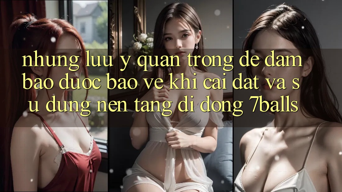 Những Lưu Ý Quan Trọng Để Đảm Bảo Được bảo vệ Khi Cài đặt Và Sử Dụng Nền tảng di động 7balls