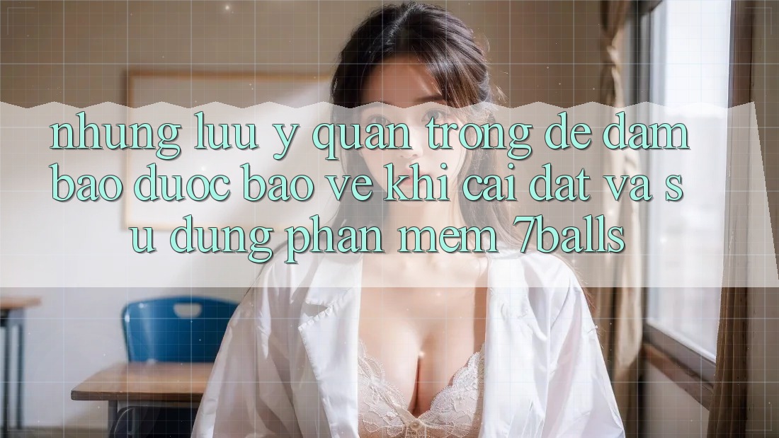 Những Lưu Ý Quan Trọng Để Đảm Bảo Được bảo vệ Khi Cài đặt Và Sử Dụng Phần mềm 7balls