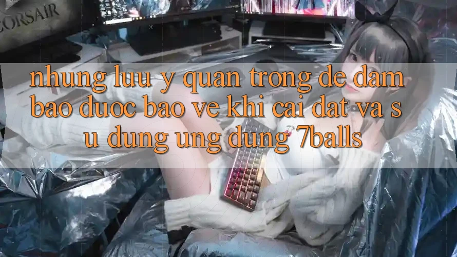Những Lưu Ý Quan Trọng Để Đảm Bảo Được bảo vệ Khi Cài đặt Và Sử Dụng Ứng dụng 7balls