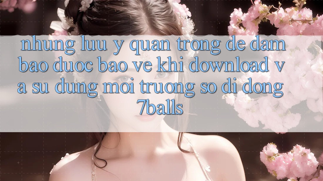 Những Lưu Ý Quan Trọng Để Đảm Bảo Được bảo vệ Khi Download Và Sử Dụng Môi trường số di động 7balls Những Lưu Ý Quan Trọng Để Đảm Bảo Được bảo vệ Khi Download Và Sử Dụng Môi trường số di động 7balls