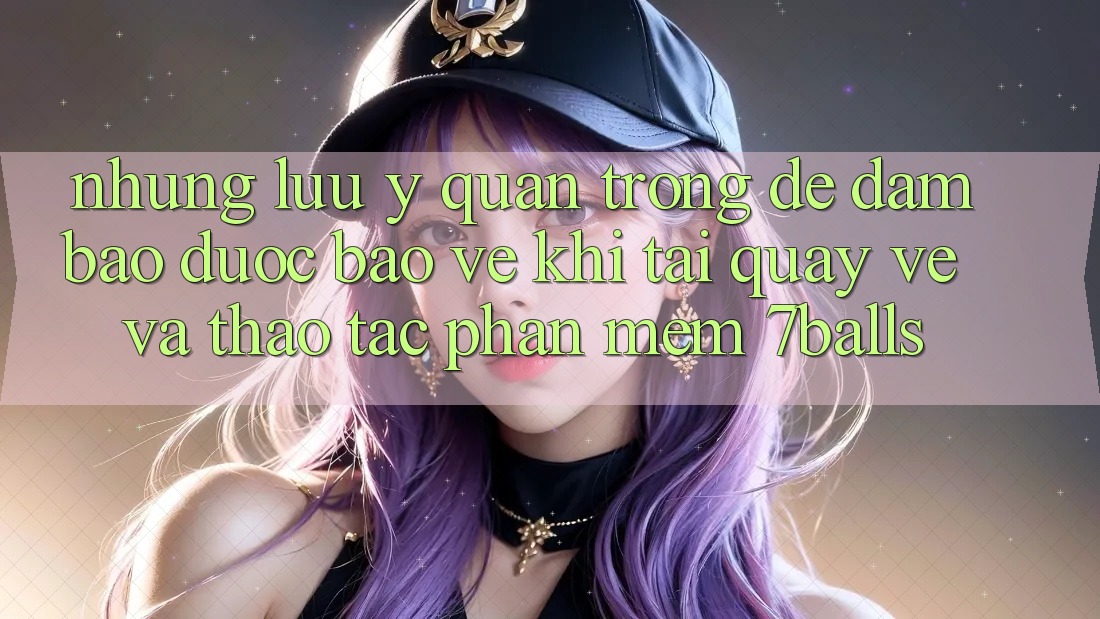 Những Lưu Ý Quan Trọng Để Đảm Bảo Được bảo vệ Khi Tải quay về Và Thao tác Phần mềm 7balls