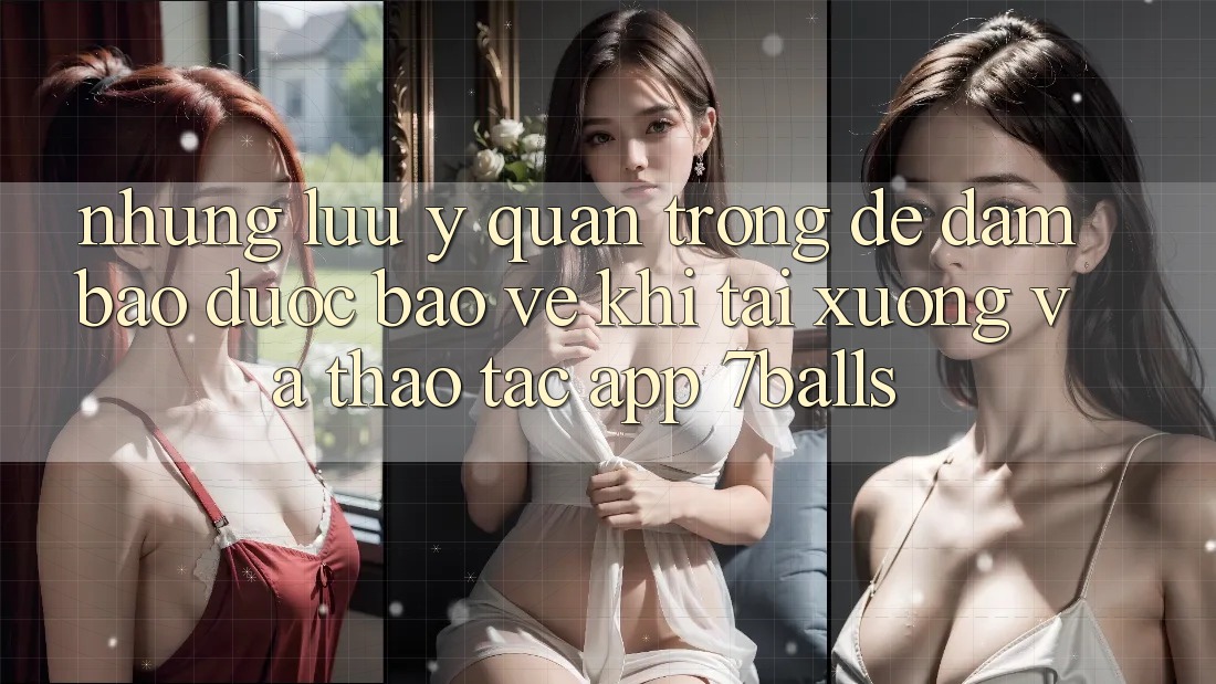 Những Lưu Ý Quan Trọng Để Đảm Bảo Được bảo vệ Khi Tải xuống Và Thao tác App 7balls