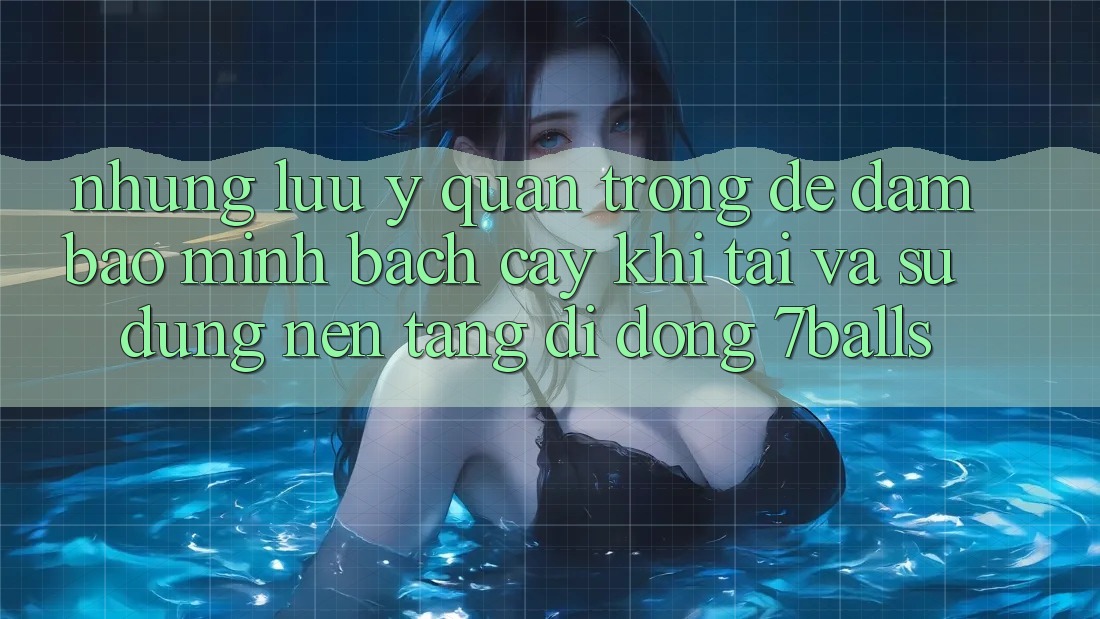 Những Lưu Ý Quan Trọng Để Đảm Bảo Minh bạch cậy Khi Tải Và Sử Dụng Nền tảng di động 7balls