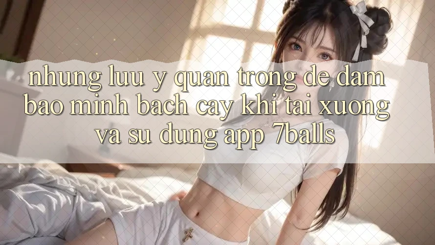 Những Lưu Ý Quan Trọng Để Đảm Bảo Minh bạch cậy Khi Tải xuống Và Sử Dụng App 7balls Những Lưu Ý Quan Trọng Để Đảm Bảo Minh bạch cậy Khi Tải xuống Và Sử Dụng App 7balls