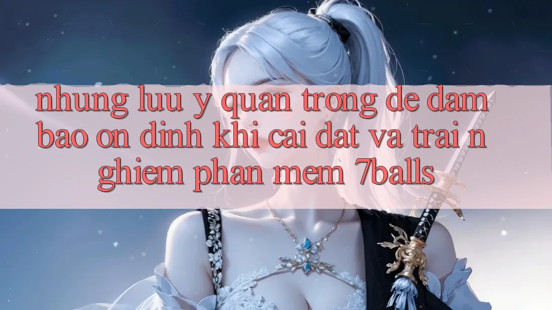 Những Lưu Ý Quan Trọng Để Đảm Bảo Ổn định Khi Cài đặt Và Trải nghiệm Phần mềm 7balls Những Lưu Ý Quan Trọng Để Đảm Bảo Ổn định Khi Cài đặt Và Trải nghiệm Phần mềm 7balls