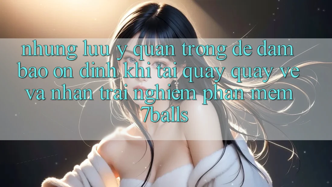 Những Lưu Ý Quan Trọng Để Đảm Bảo Ổn định Khi Tải quay quay về Và Nhận trải nghiệm Phần mềm 7balls Những Lưu Ý Quan Trọng Để Đảm Bảo Ổn định Khi Tải quay quay về Và Nhận trải nghiệm Phần mềm 7balls
