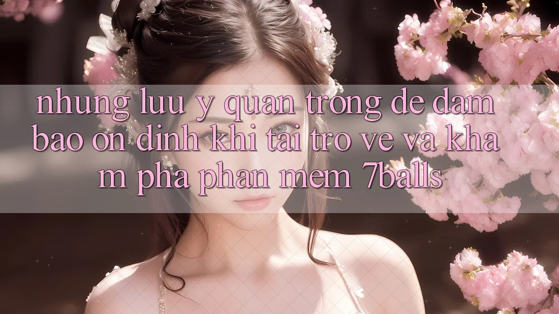 Những Lưu Ý Quan Trọng Để Đảm Bảo Ổn định Khi Tải trở về Và Khám phá Phần mềm 7balls