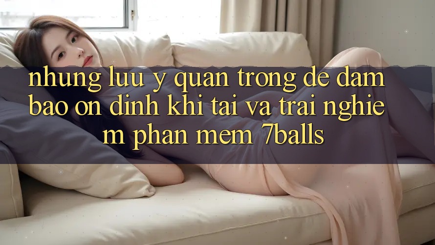 Những Lưu Ý Quan Trọng Để Đảm Bảo Ổn định Khi Tải Và Trải nghiệm Phần mềm 7balls Những Lưu Ý Quan Trọng Để Đảm Bảo Ổn định Khi Tải Và Trải nghiệm Phần mềm 7balls