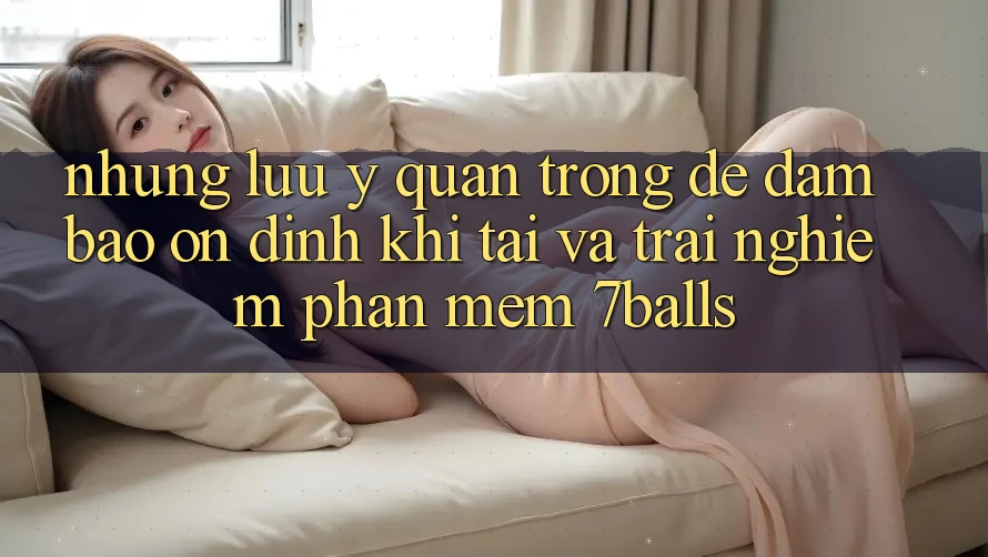 Những Lưu Ý Quan Trọng Để Đảm Bảo Ổn định Khi Tải Và Trải nghiệm Phần mềm 7balls
