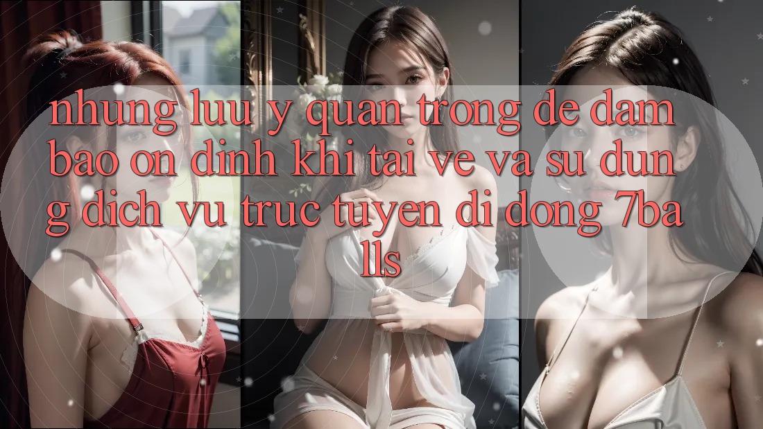 Những Lưu Ý Quan Trọng Để Đảm Bảo Ổn định Khi Tải về Và Sử Dụng Dịch vụ trực tuyến di động 7balls Những Lưu Ý Quan Trọng Để Đảm Bảo Ổn định Khi Tải về Và Sử Dụng Dịch vụ trực tuyến di động 7balls