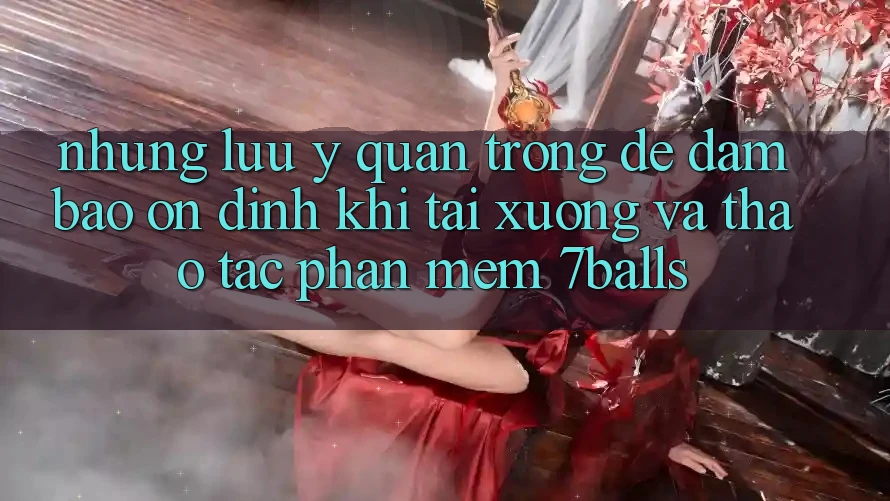 Những Lưu Ý Quan Trọng Để Đảm Bảo Ổn định Khi Tải xuống Và Thao tác Phần mềm 7balls Những Lưu Ý Quan Trọng Để Đảm Bảo Ổn định Khi Tải xuống Và Thao tác Phần mềm 7balls
