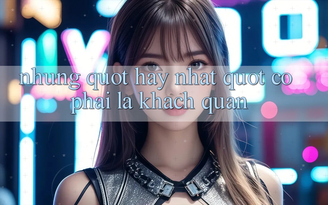 Nhưng. . . " Hay Nhất" Có Phải Là Khách Quan?