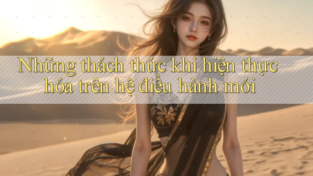 Những thách thức khi hiện thực hóa trên hệ điều hành mới