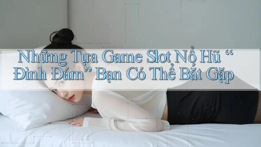 Những Tựa Game Slot Nổ Hũ “Đình Đám” Bạn Có Thể Bắt Gặp