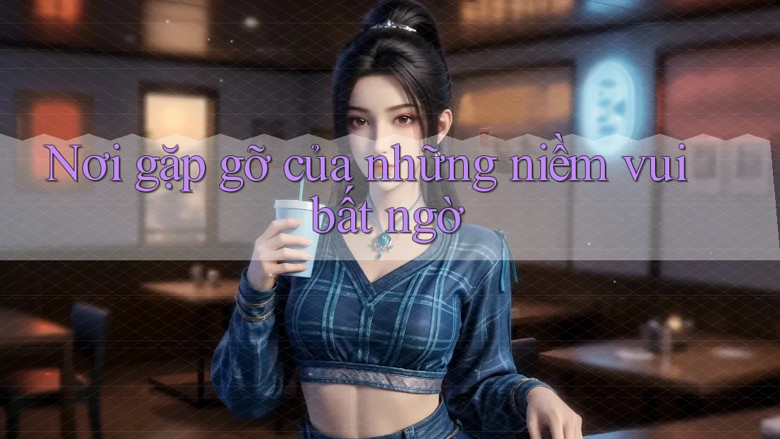Nơi gặp gỡ của những niềm vui bất ngờ Nơi gặp gỡ của những niềm vui bất ngờ