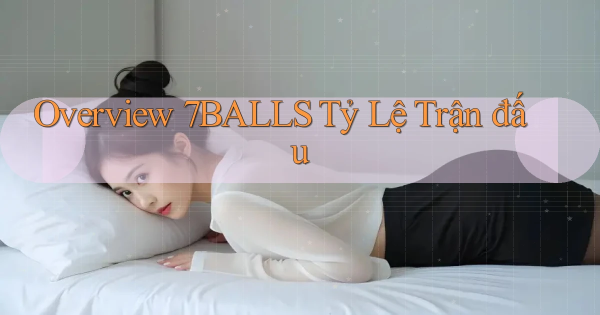 overview 7balls tỷ lệ trận đấu