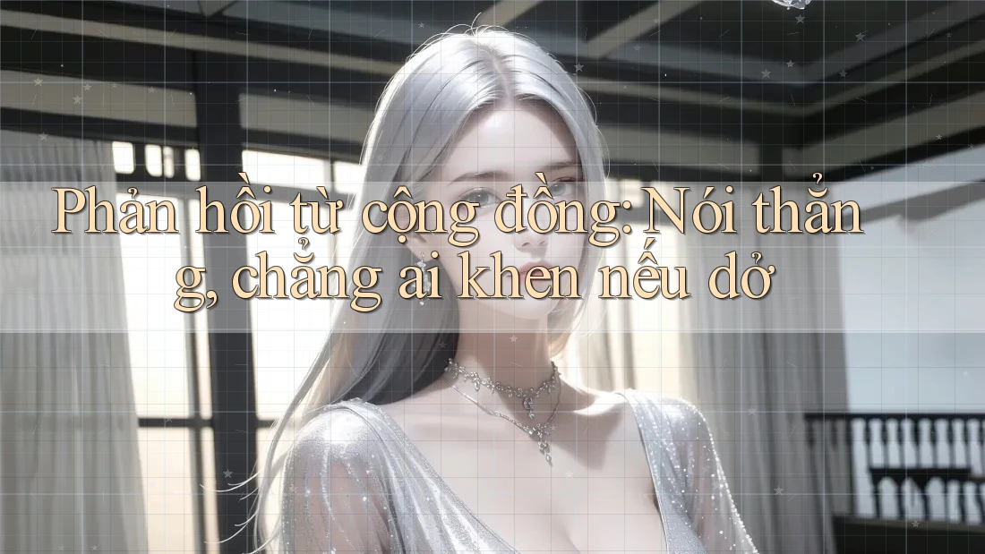 Phản hồi từ cộng đồng: Nói thẳng, chẳng ai khen nếu dở Phản hồi từ cộng đồng: Nói thẳng, chẳng ai khen nếu dở