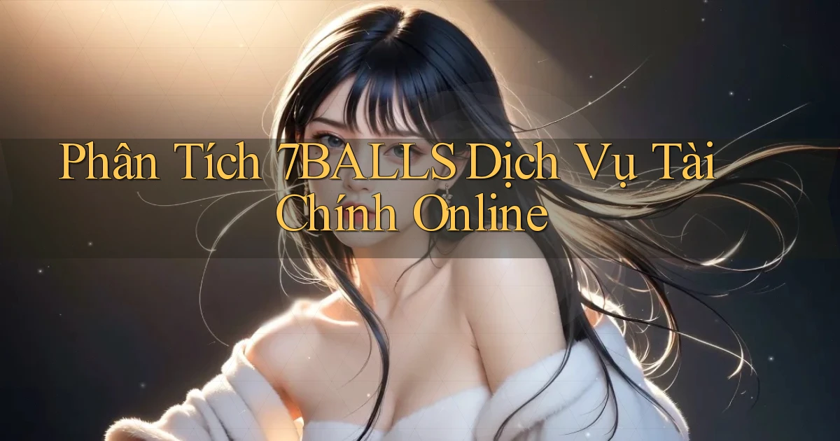 phân tích 7balls dịch vụ tài chính online