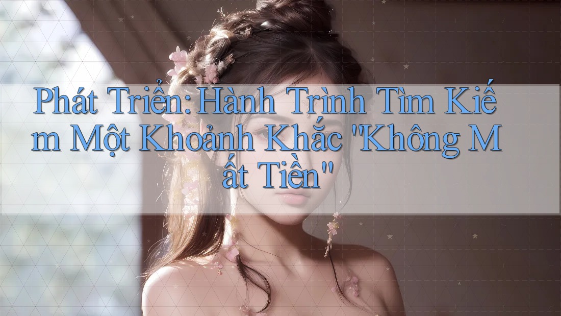Phát Triển: Hành Trình Tìm Kiếm Một Khoảnh Khắc “Không Mất Tiền” Phát Triển: Hành Trình Tìm Kiếm Một Khoảnh Khắc “Không Mất Tiền”