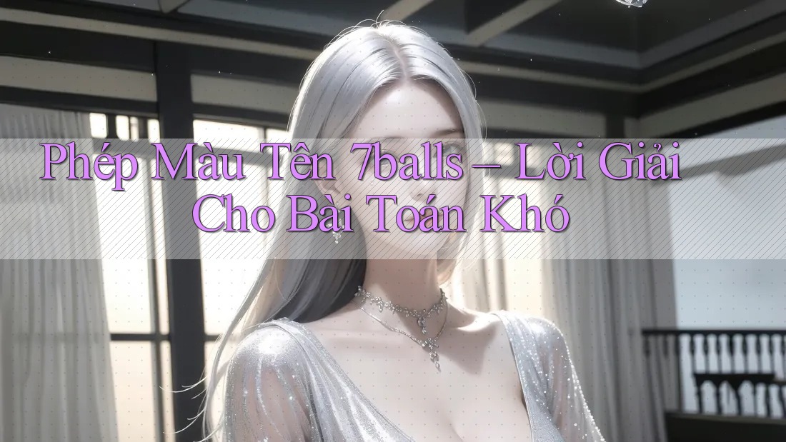 Phép Màu Tên 7balls – Lời Giải Cho Bài Toán Khó