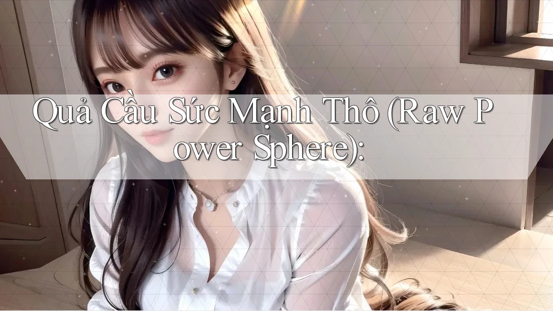 Quả Cầu Sức Mạnh Thô (Raw Power Sphere):