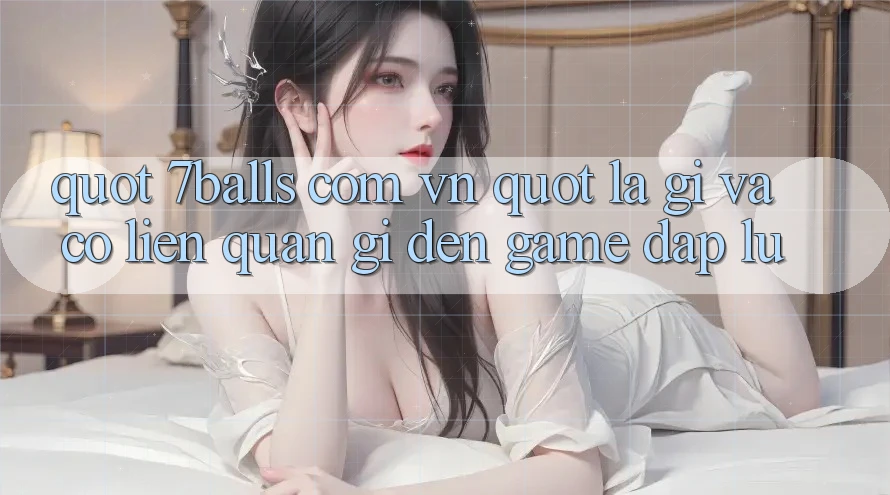 " 7balls com vn" là gì và có liên quan gì đến game Đập Lu? " 7balls com vn" là gì và có liên quan gì đến game Đập Lu?