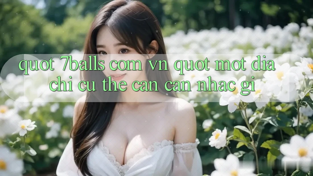 " 7Balls Com Vn" – Một Địa Chỉ Cụ Thể Cần Cân Nhắc Gì?