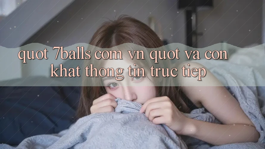 " 7balls com vn" và Cơn Khát Thông Tin Trực Tiếp " 7balls com vn" và Cơn Khát Thông Tin Trực Tiếp