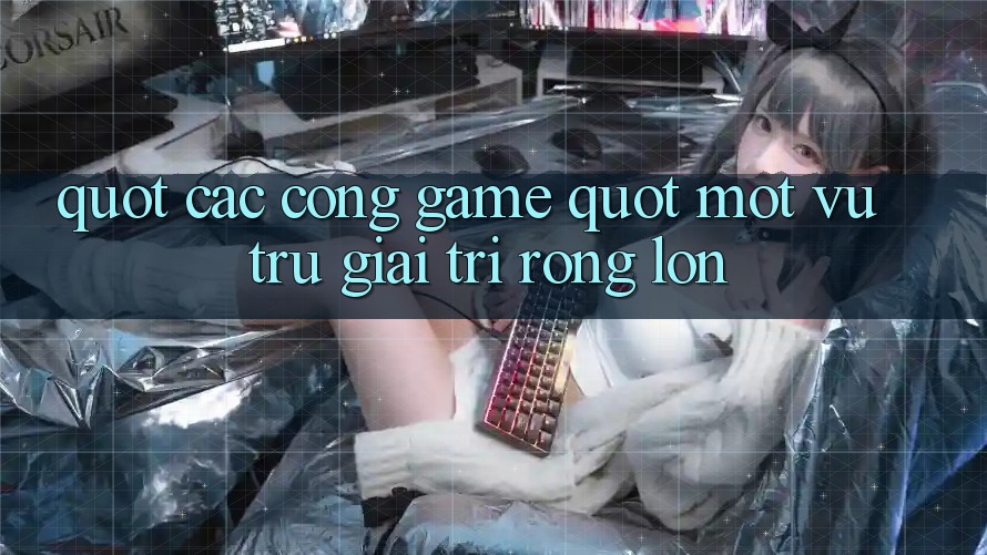 " Các cổng game" - Một vũ trụ giải trí rộng lớn