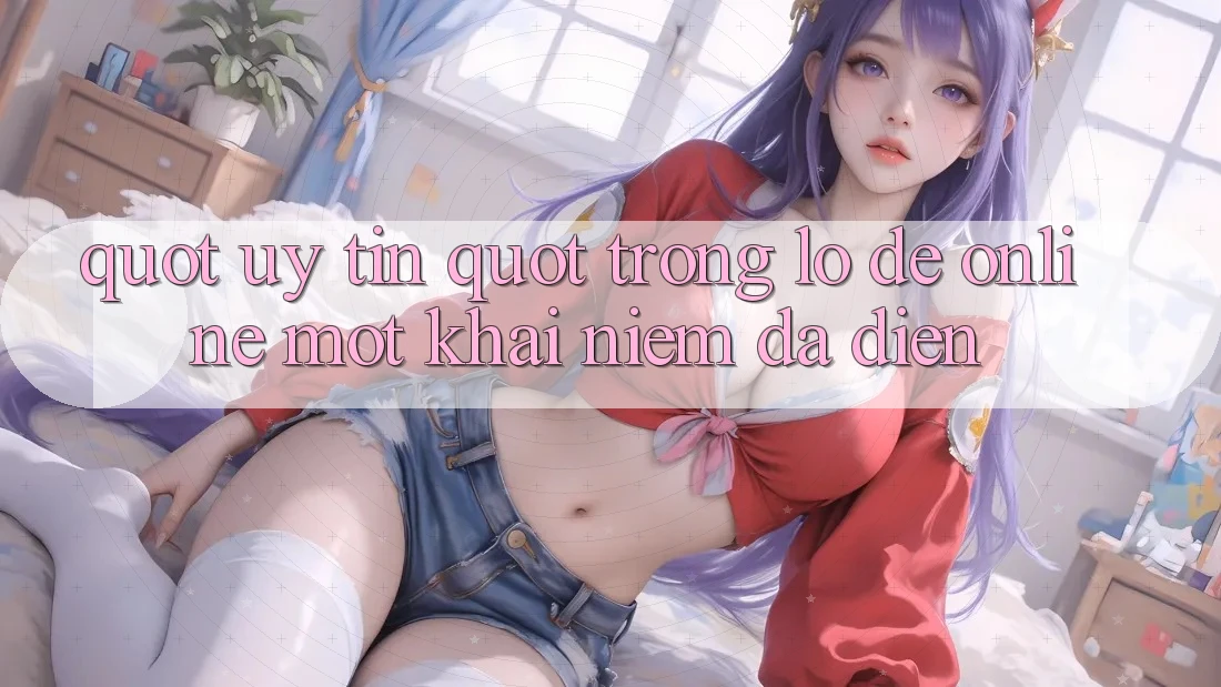 " Uy Tín" Trong Lô Đề Online - Một Khái Niệm Đa Diện " Uy Tín" Trong Lô Đề Online - Một Khái Niệm Đa Diện