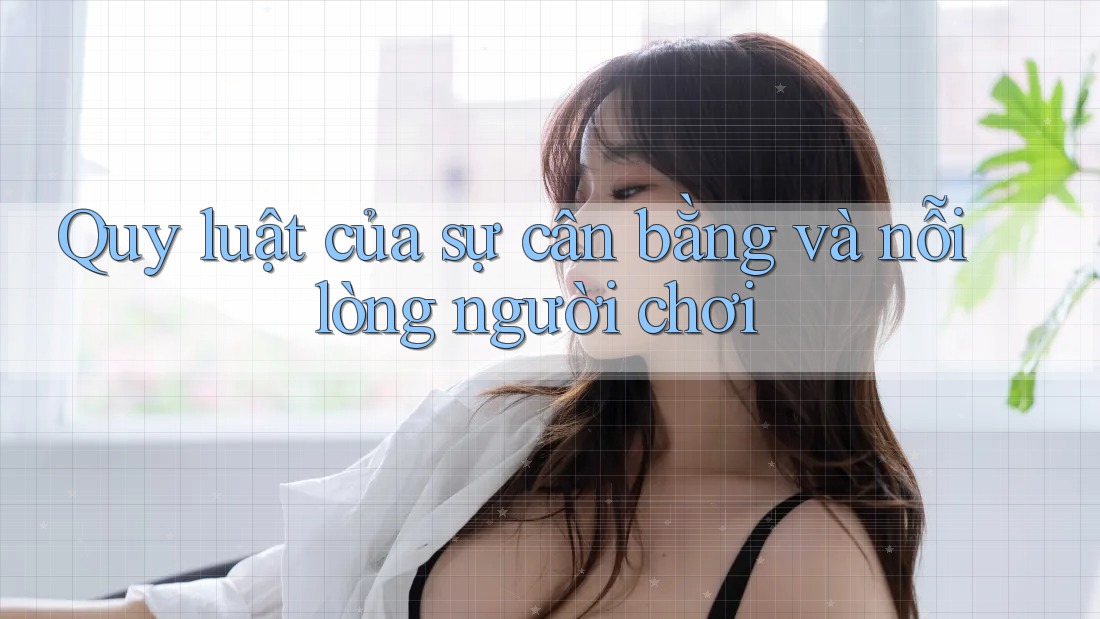 Quy luật của sự cân bằng và nỗi lòng người chơi