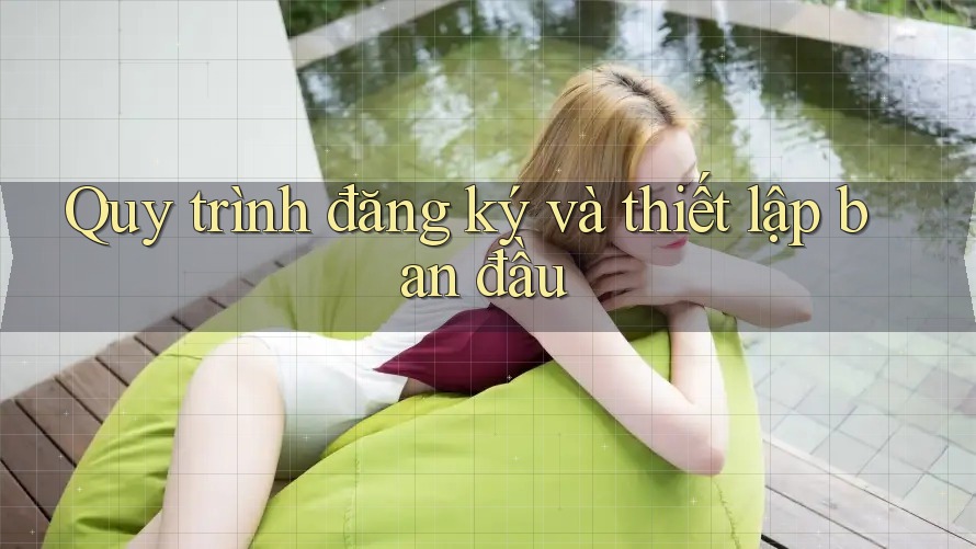 Quy trình đăng ký và thiết lập ban đầu