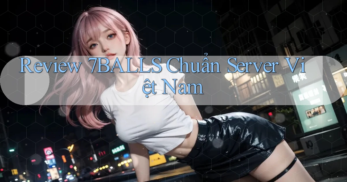 review 7balls chuẩn server việt nam