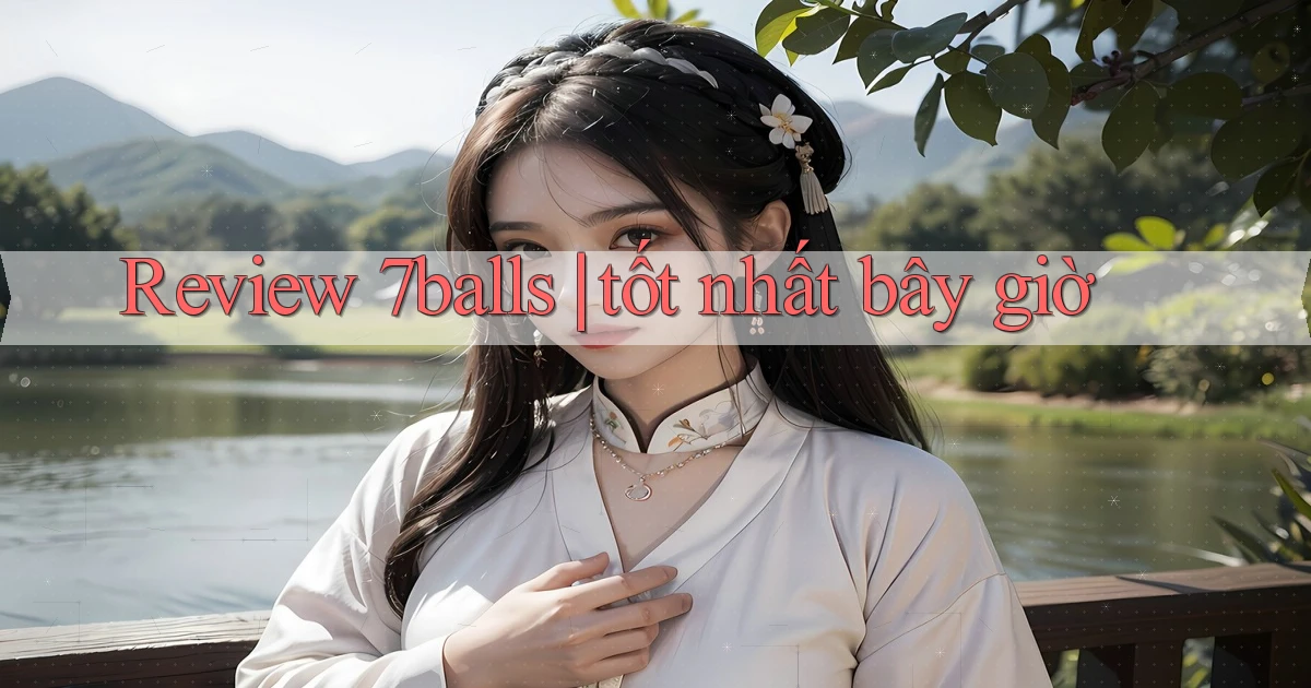 Review 7balls tốt nhất bây giờ