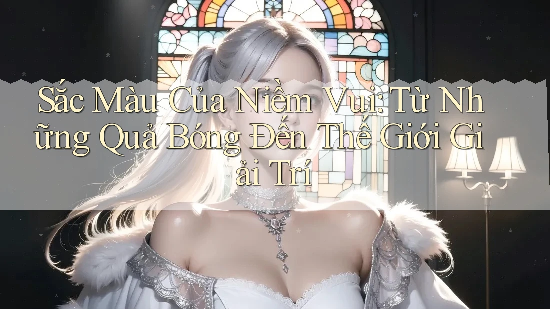 Sắc Màu Của Niềm Vui: Từ Những Quả Bóng Đến Thế Giới Giải Trí