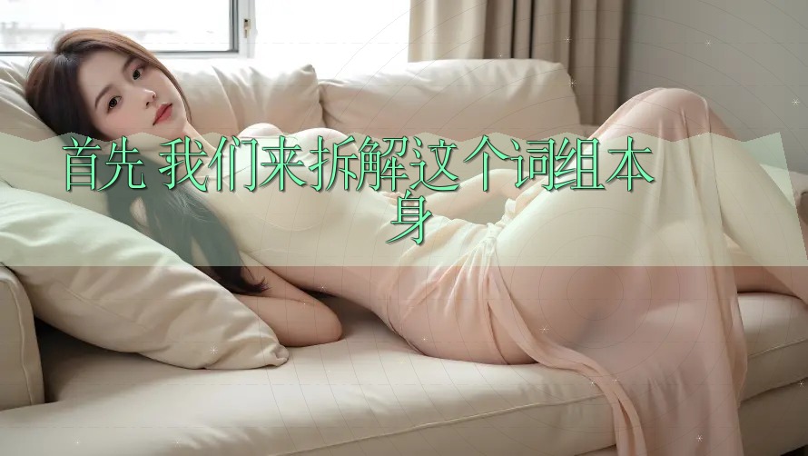首先,我们来拆解这个词组本身 首先,我们来拆解这个词组本身