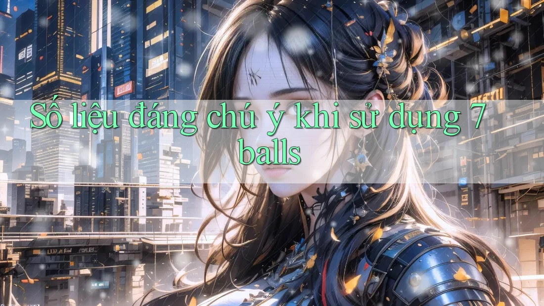 Số liệu đáng chú ý khi sử dụng 7balls Số liệu đáng chú ý khi sử dụng 7balls